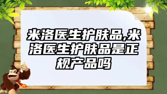 米洛醫生護膚品,米洛醫生護膚品是正規產品嗎