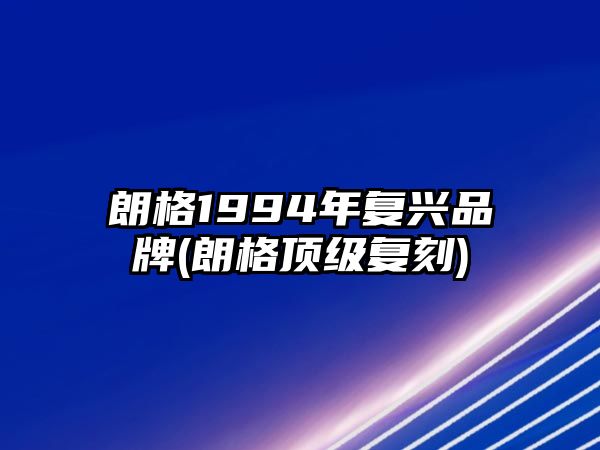 朗格1994年復興品牌(朗格頂級復刻)