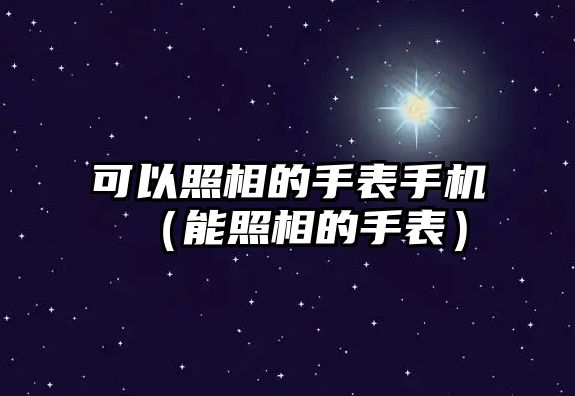 可以照相的手表手機（能照相的手表）