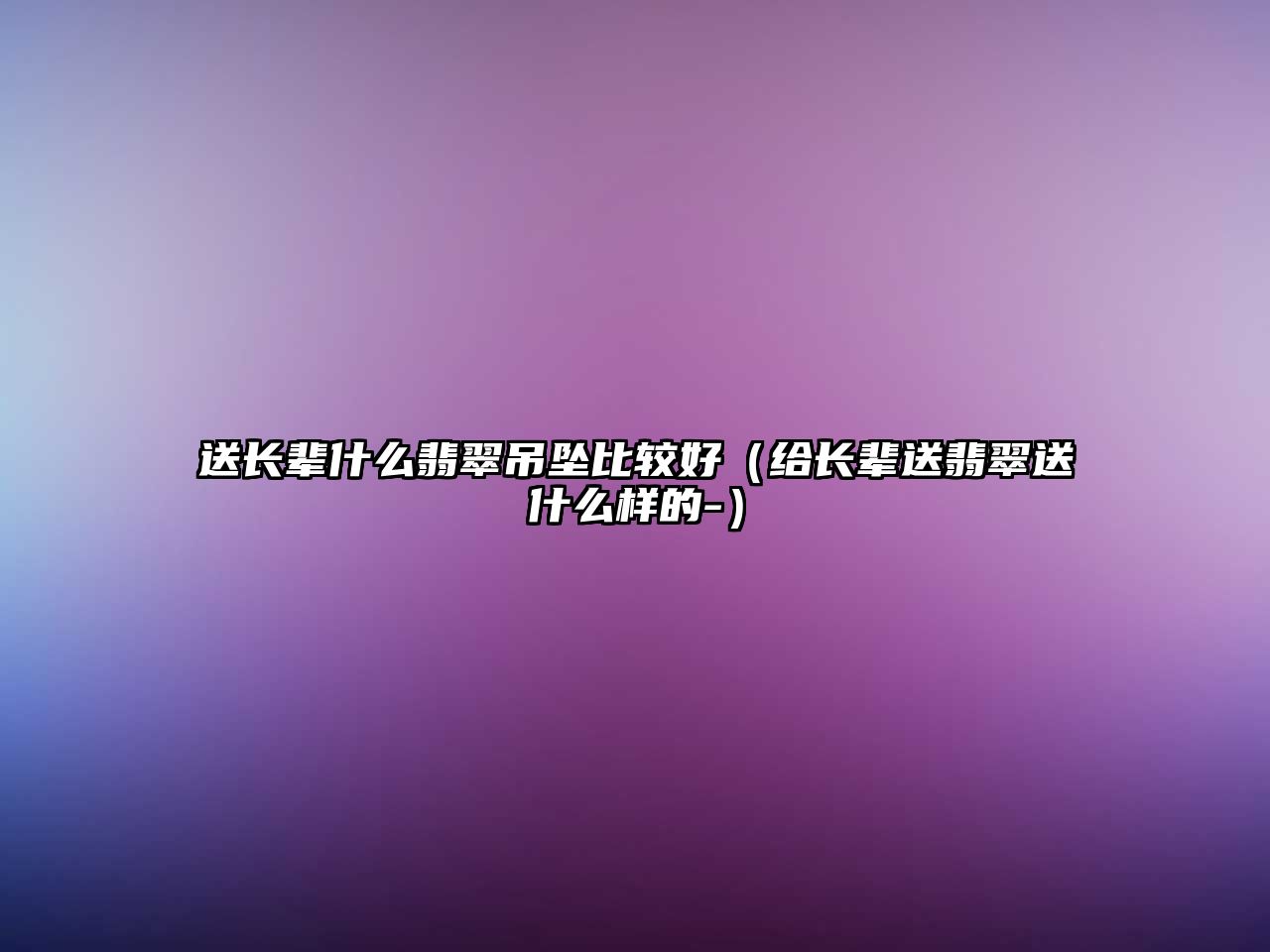 送長輩什么翡翠吊墜比較好（給長輩送翡翠送什么樣的-）