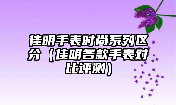 佳明手表時尚系列區分（佳明各款手表對比評測）