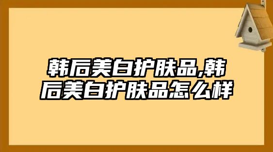 韓后美白護膚品,韓后美白護膚品怎么樣