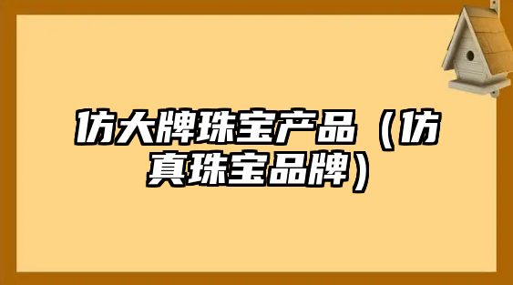 仿大牌珠寶產品（仿真珠寶品牌）