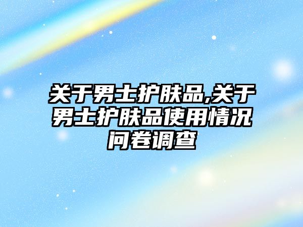 關于男士護膚品,關于男士護膚品使用情況問卷調查