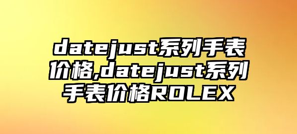 datejust系列手表價格,datejust系列手表價格ROLEX