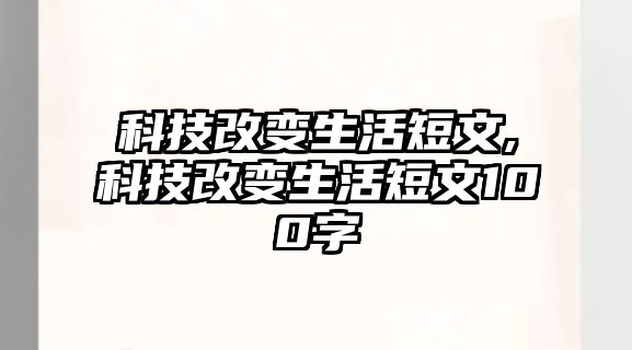 科技改變生活短文,科技改變生活短文100字