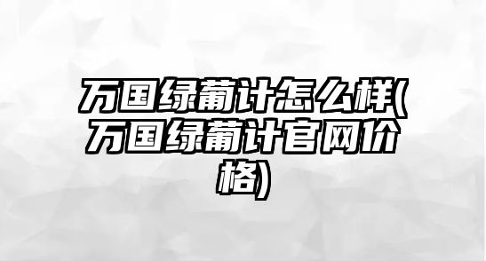 萬國綠葡計怎么樣(萬國綠葡計官網價格)