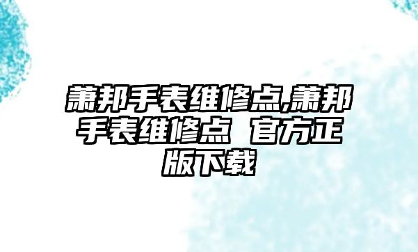 蕭邦手表維修點,蕭邦手表維修點 官方正版下載