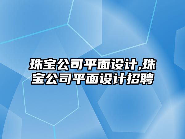 珠寶公司平面設計,珠寶公司平面設計招聘