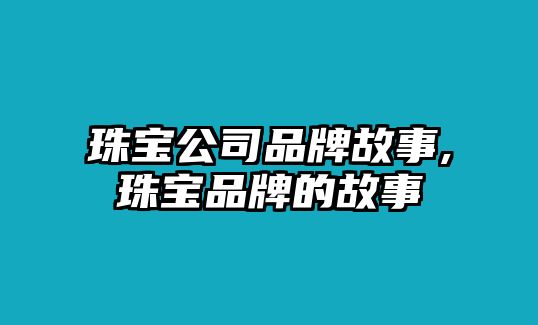 珠寶公司品牌故事,珠寶品牌的故事