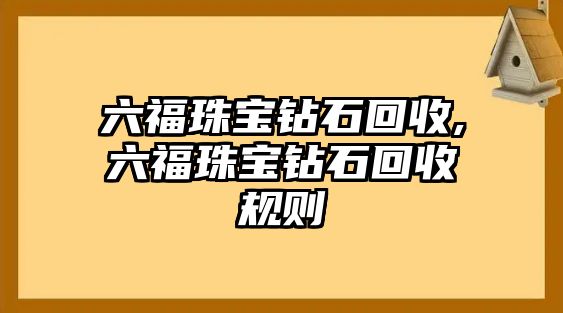 六福珠寶鉆石回收,六福珠寶鉆石回收規則