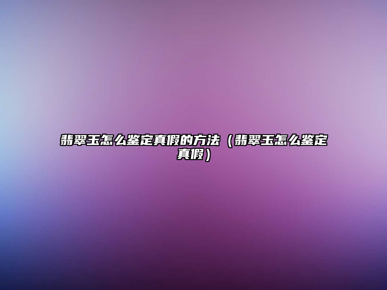 翡翠玉怎么鑒定真假的方法（翡翠玉怎么鑒定真假）