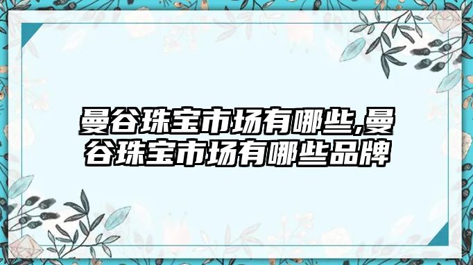 曼谷珠寶市場有哪些,曼谷珠寶市場有哪些品牌