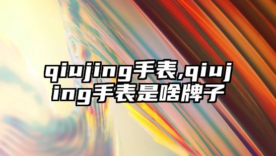 qiujing手表,qiujing手表是啥牌子