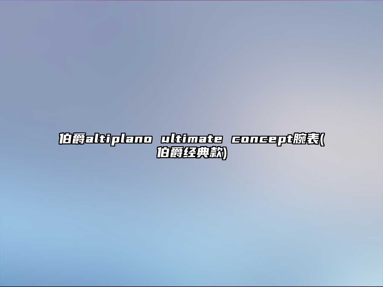 伯爵altiplano ultimate concept腕表(伯爵經(jīng)典款)