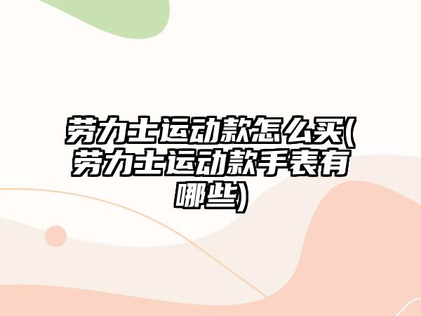 勞力士運動款怎么買(勞力士運動款手表有哪些)