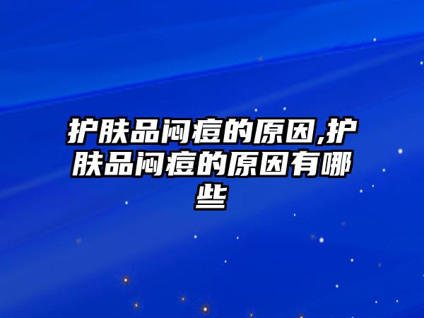 護膚品悶痘的原因,護膚品悶痘的原因有哪些