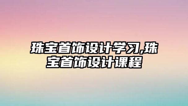 珠寶首飾設計學習,珠寶首飾設計課程