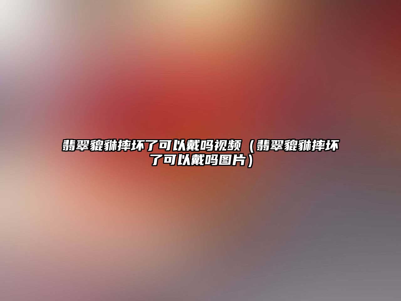 翡翠貔貅摔壞了可以戴嗎視頻（翡翠貔貅摔壞了可以戴嗎圖片）