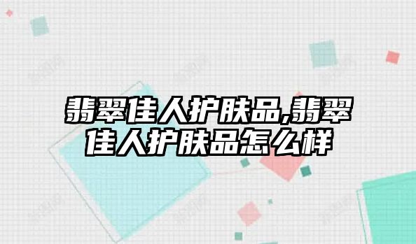 翡翠佳人護(hù)膚品,翡翠佳人護(hù)膚品怎么樣