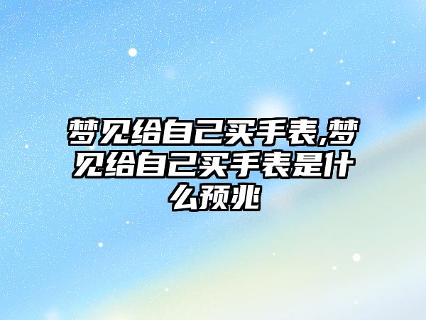 夢見給自己買手表,夢見給自己買手表是什么預兆