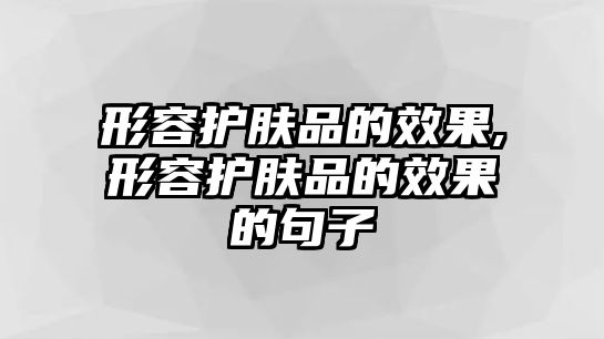 形容護膚品的效果,形容護膚品的效果的句子