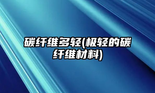 碳纖維多輕(極輕的碳纖維材料)