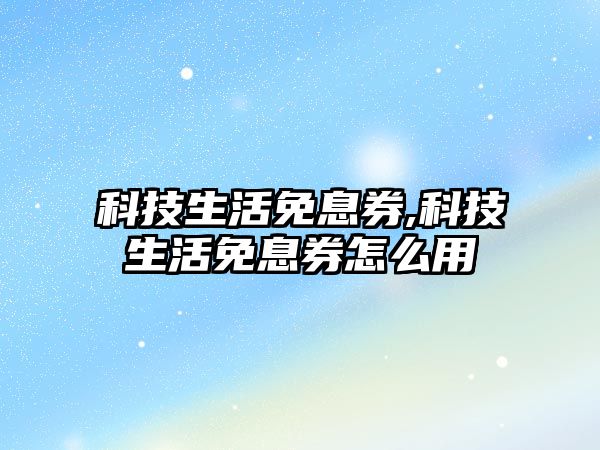 科技生活免息券,科技生活免息券怎么用