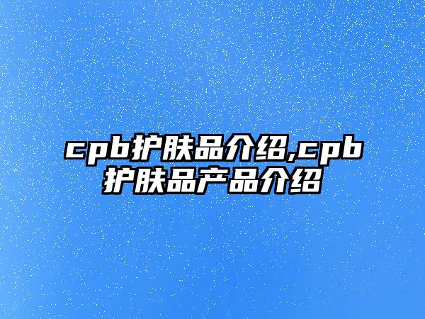 cpb護膚品介紹,cpb護膚品產品介紹