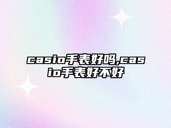 casio手表好嗎,casio手表好不好