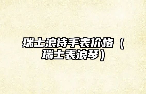 瑞士浪詩手表價格（瑞士表浪琴）