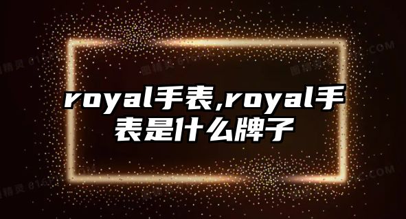 royal手表,royal手表是什么牌子