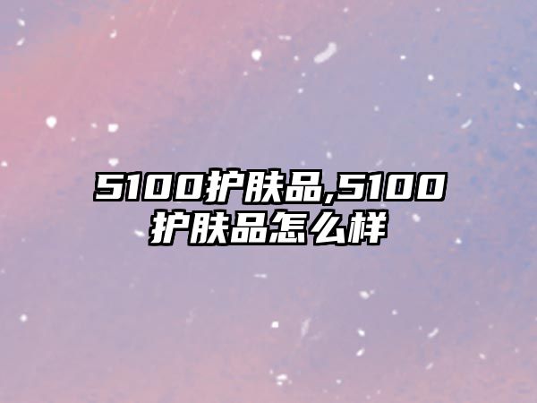 5100護膚品,5100護膚品怎么樣