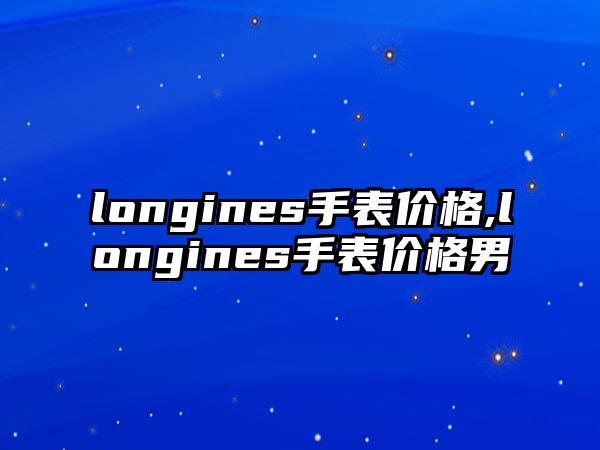 longines手表價格,longines手表價格男