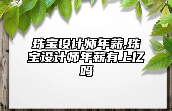 珠寶設計師年薪,珠寶設計師年薪有上億嗎