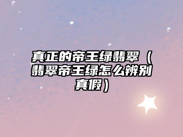 真正的帝王綠翡翠（翡翠帝王綠怎么辨別真假）