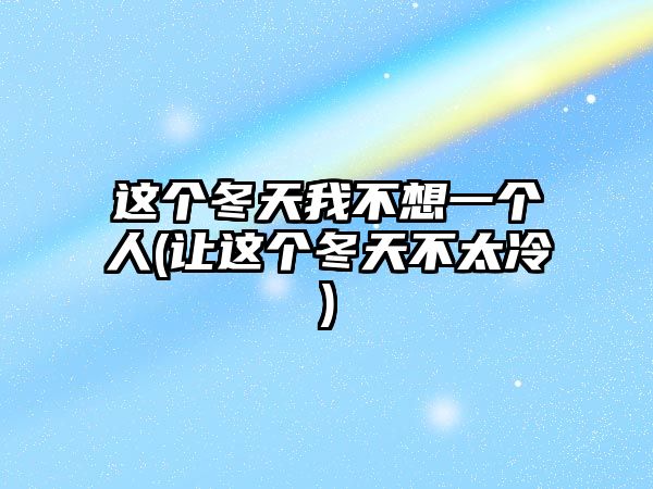 這個冬天我不想一個人(讓這個冬天不太冷)