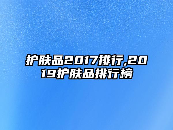 護膚品2017排行,2019護膚品排行榜