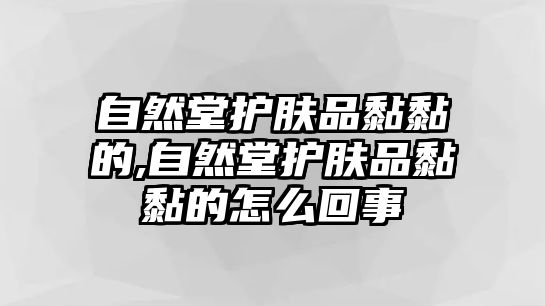 自然堂護(hù)膚品黏黏的,自然堂護(hù)膚品黏黏的怎么回事