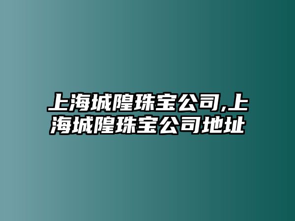 上海城隍珠寶公司,上海城隍珠寶公司地址