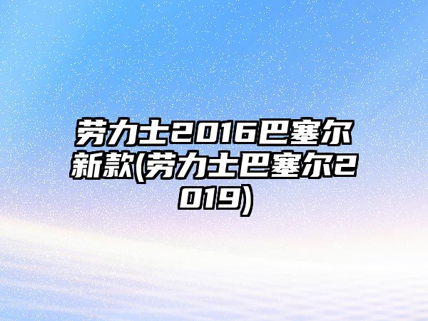 勞力士2016巴塞爾新款(勞力士巴塞爾2019)