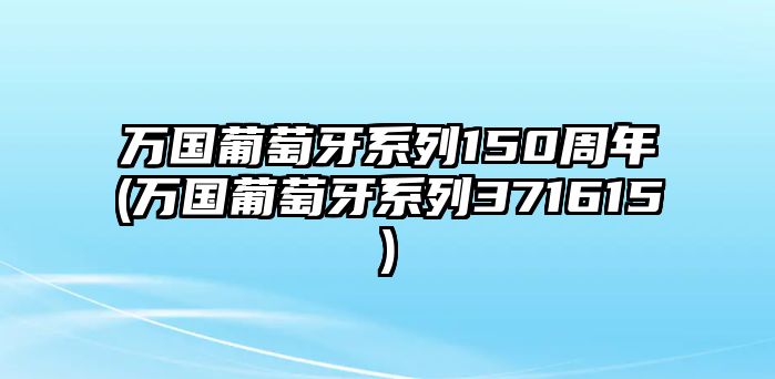 萬國葡萄牙系列150周年(萬國葡萄牙系列371615)