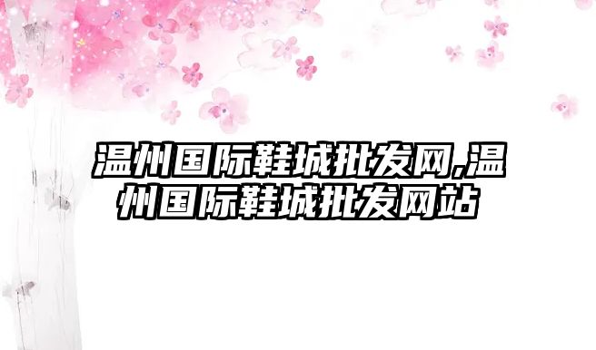 溫州國際鞋城批發網,溫州國際鞋城批發網站