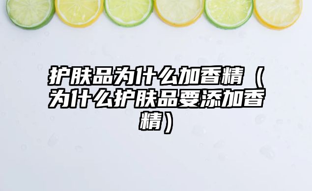 護膚品為什么加香精（為什么護膚品要添加香精）