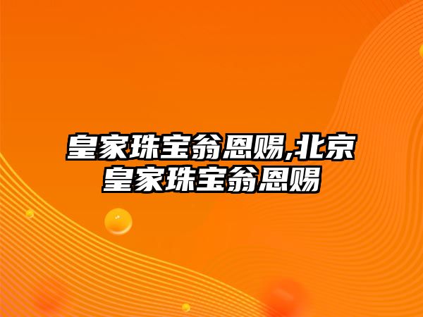 皇家珠寶翁恩賜,北京皇家珠寶翁恩賜