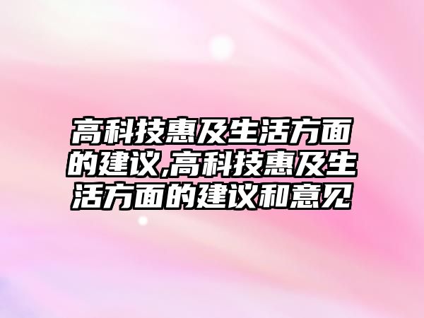 高科技惠及生活方面的建議,高科技惠及生活方面的建議和意見(jiàn)