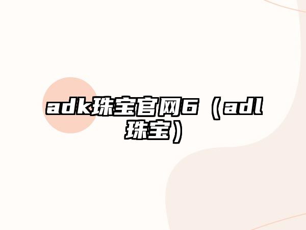 adk珠寶官網(wǎng)6（adl珠寶）