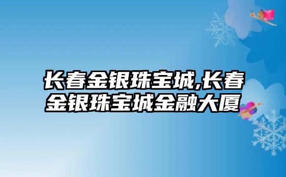 長春金銀珠寶城,長春金銀珠寶城金融大廈