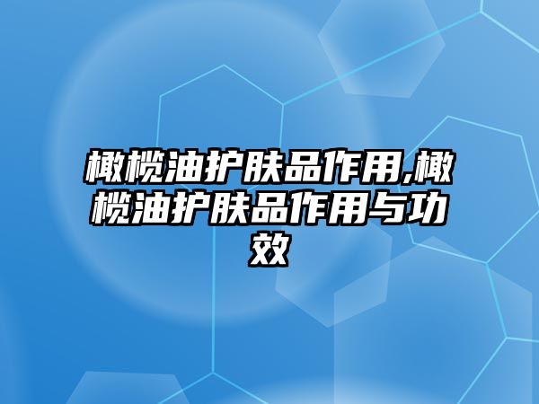 橄欖油護膚品作用,橄欖油護膚品作用與功效