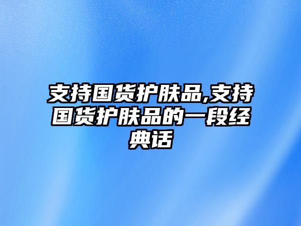 支持國貨護膚品,支持國貨護膚品的一段經典話